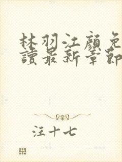 林羽江颜免费阅读最新章节