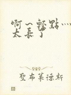 啊～轻点灬太粗太长了