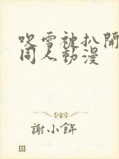 吹雪被扒开腿做同人动漫