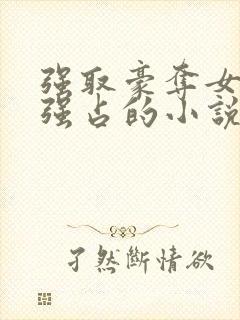 强取豪夺女主被强占的小说