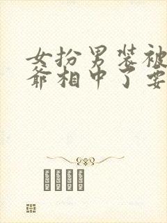 女扮男装被千岁爷相中了要给我封妃免费观看