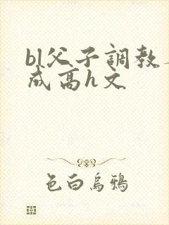 bl父子调教养成高h文