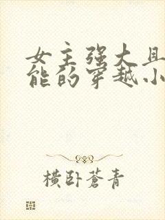 女主强大且有异能的穿越小说