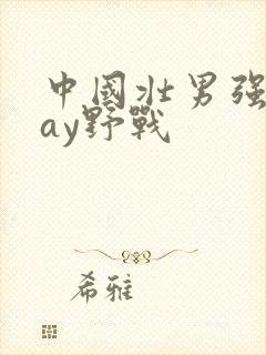 中国壮男强迫gay野战