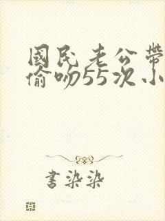 国民老公带回家偷吻55次小说封面