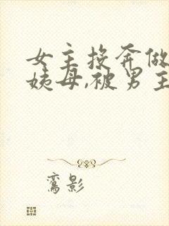 女主投奔做妾的姨母,被男主强取豪夺