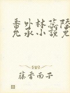 番外林蕊陆泽傅允承小说免费阅读