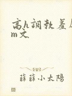 高h调教羞辱sm文