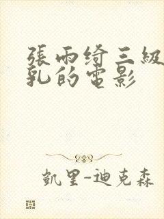 张雨绮三级露全乳的电影