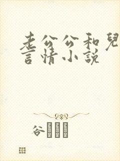 老公公和儿媳妇言情小说