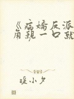 《病娇反派?主角亲一口就老实了》