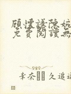 顾怀谦陈婉全文免费阅读无弹窗小说