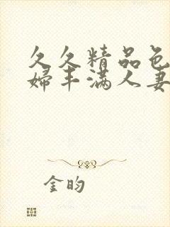 久久精品色浮熟妇丰满人妻5o