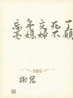 忘年交死了,漂亮媳妇不愿再嫁小说