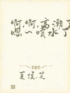 啊,啊,高潮了嗯～喷水了……嗯哼