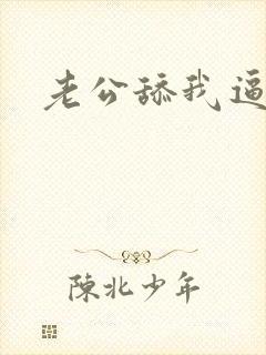 老公舔我逼小说