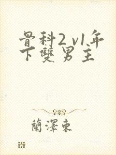 骨科2 v1年下双男主