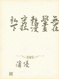 私密教学无删减下拉漫画在线观看