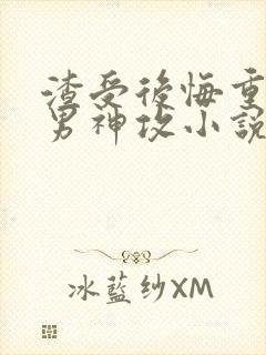 渣受后悔重生追男神攻小说