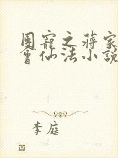 团宠之蒋家小女会仙法小说无弹窗