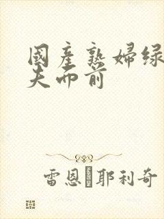 国产熟妇绿帽丈夫面前