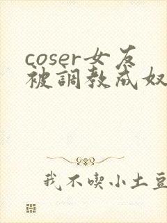 coser女友被调教成奴小说封面