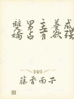 双男主养成系病娇占有欲强的小说