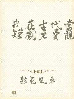 我在古代当驸马短剧免费观看