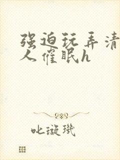 强迫玩弄清冷美人催眠h