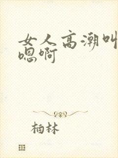 女人高潮叫床声嗯啊