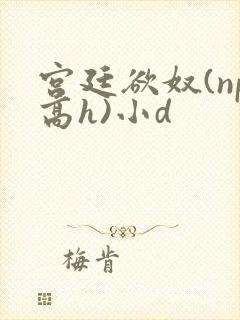 宫廷欲奴(np高h)小d封面