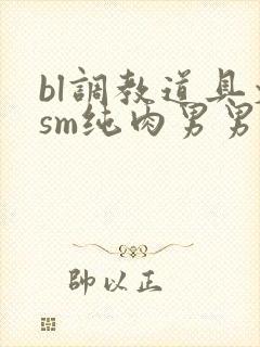 bl调教道具文sm纯肉男男