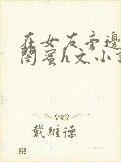 在女友旁边c她闺蜜h文小说封面