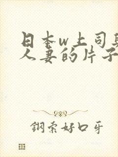 日本w上司与的人妻的片子电影