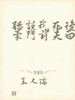 听说我死后成了豪门前夫白月光短剧