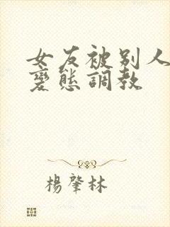 女友被别人sm变态调教