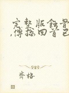 完整版蚀骨情深,傅总回首已晚