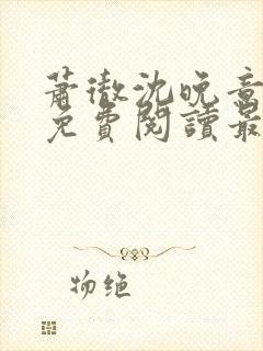 萧彻沈晚意全文免费阅读最新章节l09