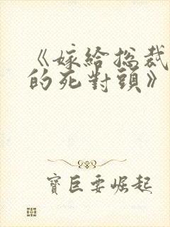 《嫁给总裁前夫的死对头》