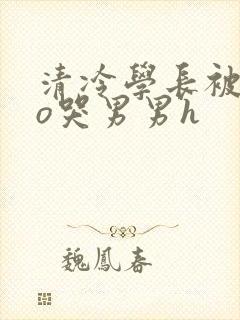 清冷学长被cao哭男男h