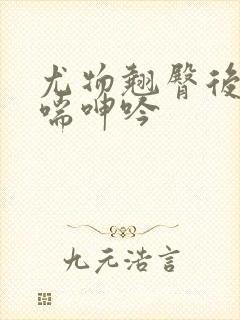 尤物翘臀后进娇喘呻吟