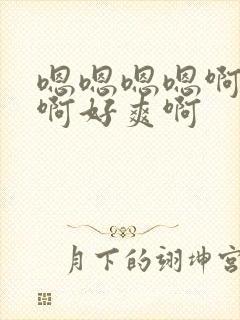 嗯嗯嗯嗯啊啊啊啊好爽啊