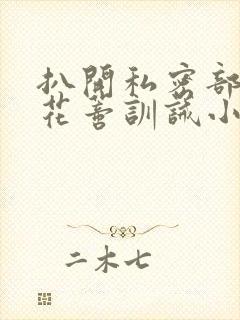 扒开私密部位抽花蒂训诫小说