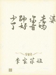 少帅你老婆又跑了好看吗