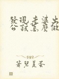 发现老婆出轨老公该怎么做