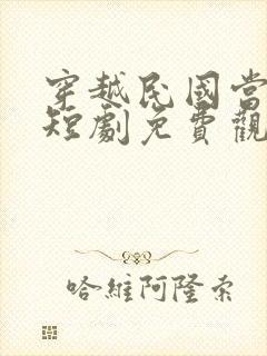 穿越民国当少帅短剧免费观看