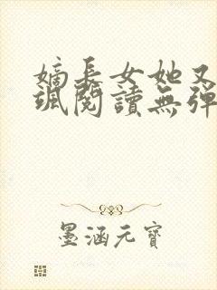 嫡长女她又美又飒阅读无弹窗