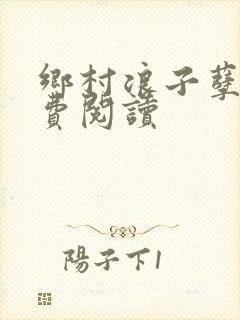 乡村浪子孽缘免费阅读