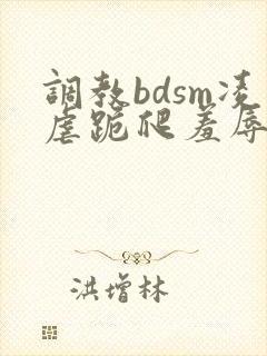 调教bdsm凌虐跪爬羞辱小说