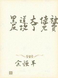 黑道大佬被养子反攻了免费阅读小说